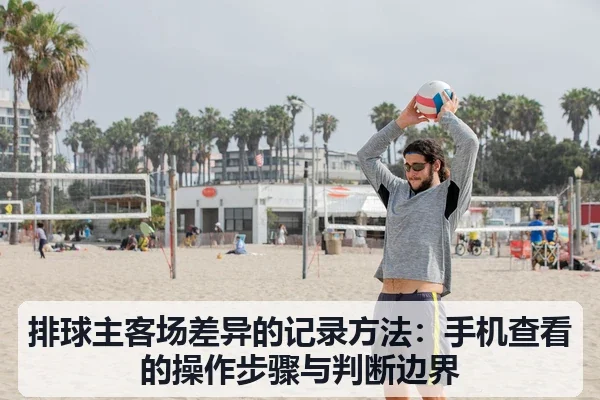 排球主客场差异的记录方法：手机查看的操作步骤与判断边界